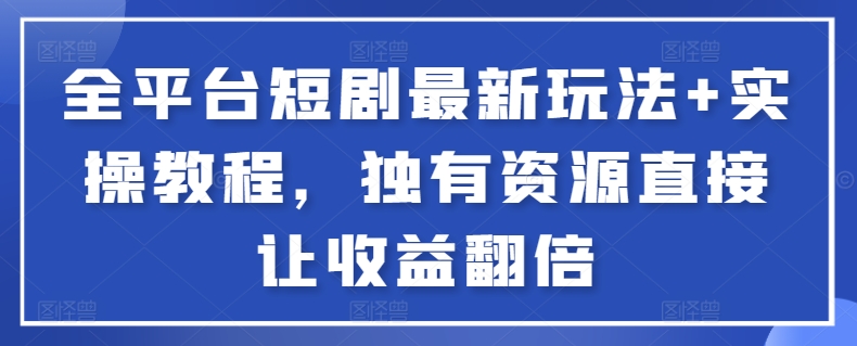 全平台短剧最新玩法+实操教程，独有资源直接让收益翻倍-星禾网创星球