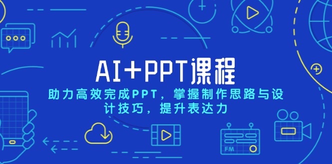 AI+PPT课程，助力高效完成PPT，掌握制作思路与设计技巧，提升表达力-星禾网创星球