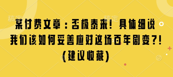 某付费文章：否极泰来! 具体细说 我们该如何妥善应对这场百年剧变!(建议收藏)-星禾网创星球