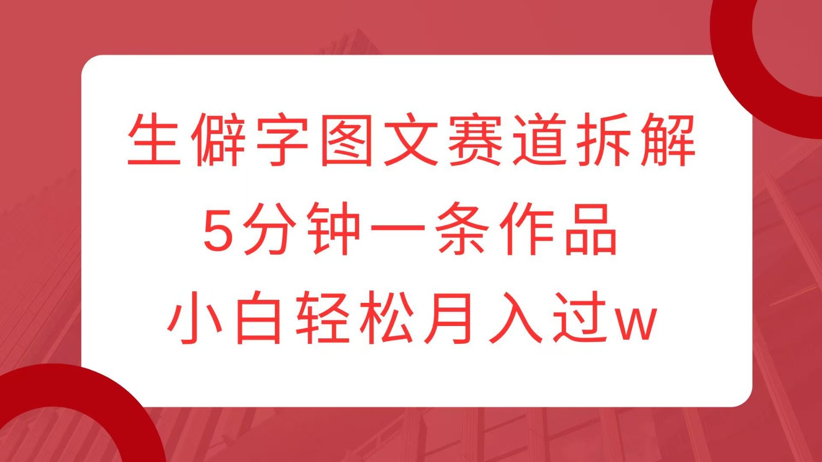 生僻字图文赛道拆解，5分钟一条作品，小白轻松月入过w-星禾网创星球