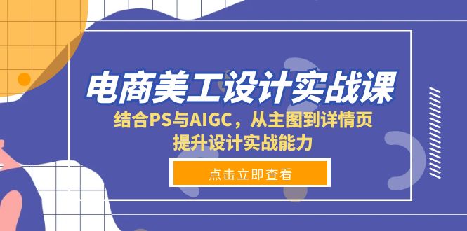 电商美工设计实战课，结合PS与AIGC，从主图到详情页，提升设计实战能力-星禾网创星球