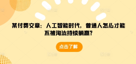 某付费文章：人工智能时代，普通人怎么才能不被淘汰持续躺赢?-星禾网创星球