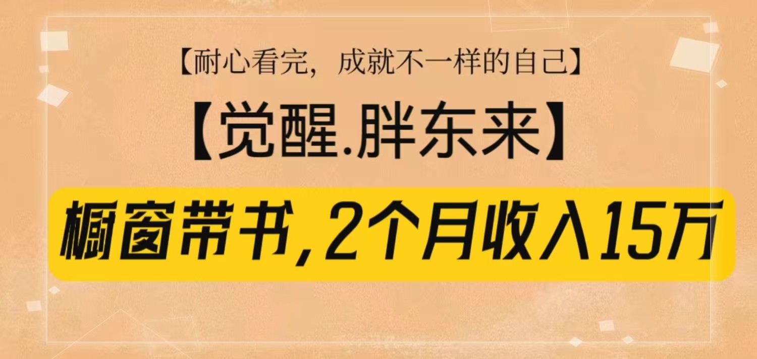 橱窗带书《觉醒，胖东来》，2个月收入15W，没难度只照做！-星禾网创星球
