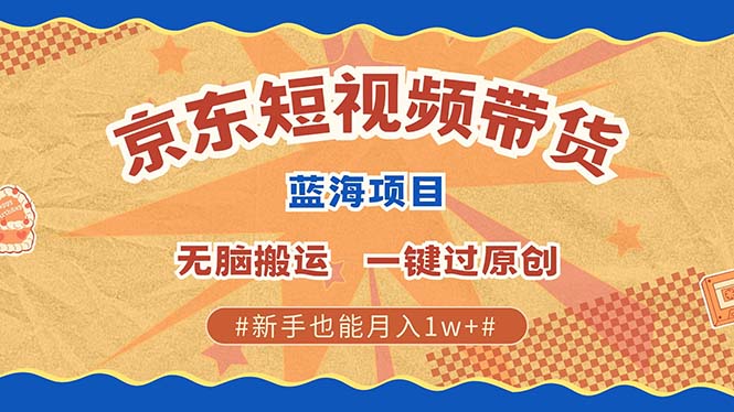 京东短视频带货 2025新风口 批量搬运 单号月入过万 上不封顶-星禾网创星球