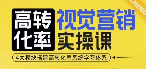 高转化率·视觉营销实操课，4大模块搭建高转化率系统学习体系-星禾网创星球