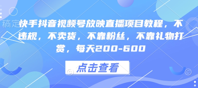 快手抖音视频号放映直播项目教程，不违规，不卖货，不靠粉丝，不靠礼物打赏，每天200-600-星禾网创星球