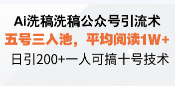 Ai洗稿洗稿公众号引流术，五号三入池，平均阅读1W+，日引200+一人可搞...-星禾网创星球