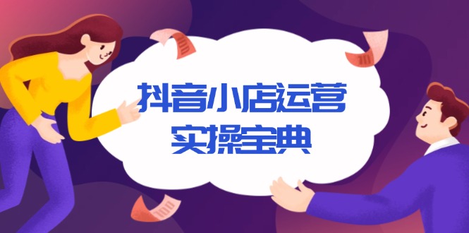 抖音小店运营实操宝典，从入驻到推广，详解店铺搭建及千川广告投放技巧-星禾网创星球