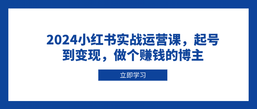 2024小红书实战运营课，起号到变现，做个赚钱的博主-星禾网创星球