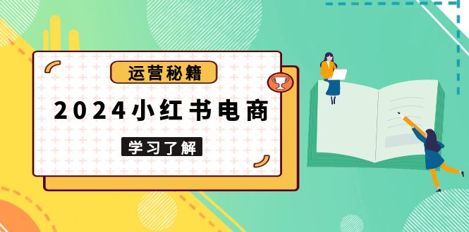 2024小红书电商教程，从入门到实战，教你有效打造爆款店铺，掌握选品技巧-星禾网创星球
