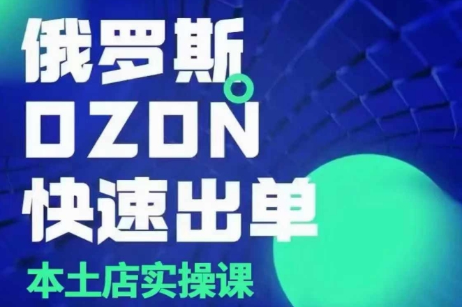 俄罗斯OZON本土店实操课，​OZON本土店运营选品变现-星禾网创星球