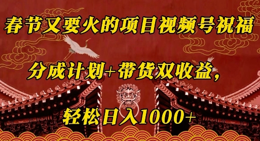 春节又要火的项目视频号祝福，分成计划+带货双收益，轻松日入几张【揭秘】-星禾网创星球