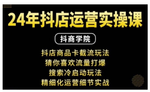 抖音小店运营实操课：抖店商品卡截流玩法，猜你喜欢流量打爆，搜索冷启动玩法，精细化运营细节实战-星禾网创星球