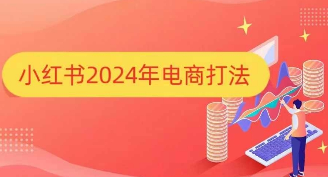 小红书2024年电商打法，手把手教你如何打爆小红书店铺-星禾网创星球