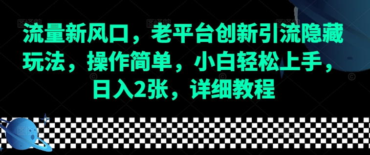 流量新风口，老平台创新引流隐藏玩法，操作简单，小白轻松上手，日入2张，详细教程-星禾网创星球