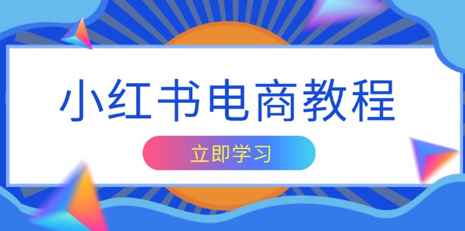 小红书电商教程，掌握帐号定位与内容创作技巧，打造爆款，实现商业变现-星禾网创星球