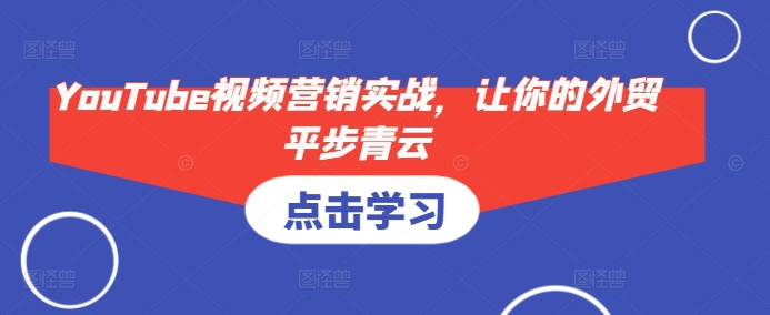 YouTube视频营销实战，让你的外贸平步青云-星禾网创星球