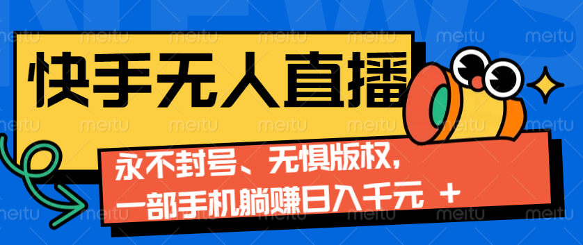 2024快手无人直播9.0神技来袭：永不封号、无惧版权，一部手机躺赚日入千元+-星禾网创星球