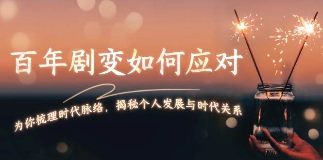 某付费文章：百年剧变如何应对，为你梳理时代脉络，揭秘个人发展与时代关系-星禾网创星球