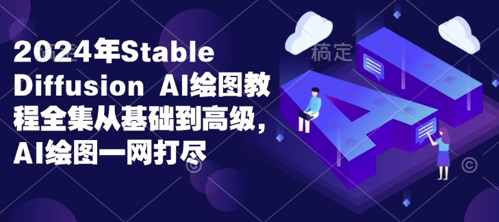 2024年Stable Diffusion Al绘图教程全集从基础到高级，AI绘图一网打尽-星禾网创星球