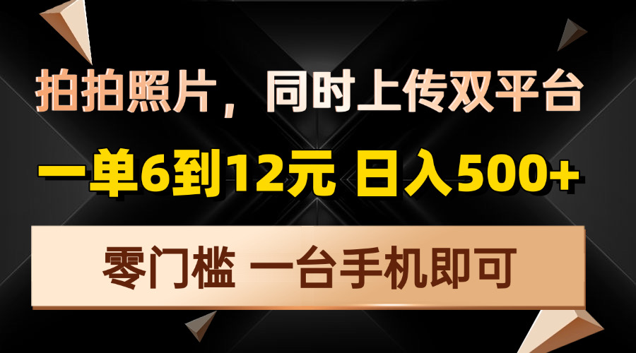 拍拍照片，同时上传双平台，一单6到12元，轻轻松松日入500+，零门槛，...-星禾网创星球