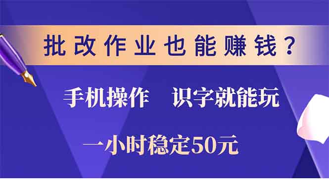 批改作业也能赚钱？0门槛手机项目，识字就能玩！一小时50元！-星禾网创星球