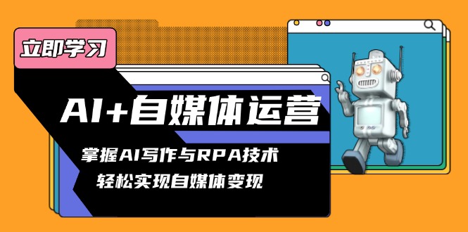 AI+自媒体运营变现课，掌握AI写作与RPA技术，轻松实现自媒体变现-星禾网创星球
