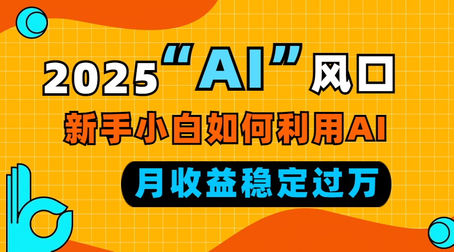 2025“ AI ”风口，新手小白如何利用ai，每月收益稳定过万-星禾网创星球