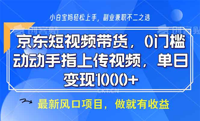 京东短视频带货，0门槛，动动手指上传视频，轻松日入1000+-星禾网创星球