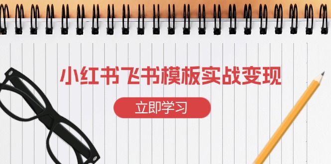 小红书飞书 模板实战变现：小红书快速起号，搭建一个赚钱的飞书模板-星禾网创星球