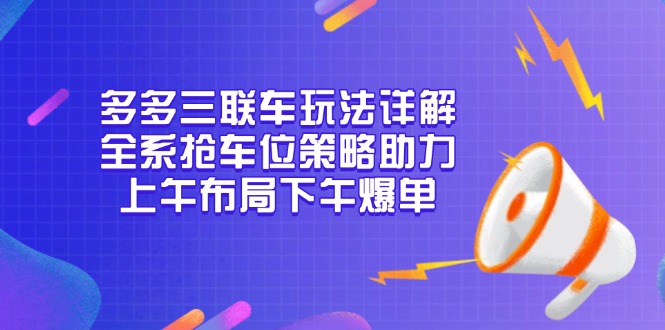 多多三联车玩法详解，全系抢车位策略助力，上午布局下午爆单-星禾网创星球