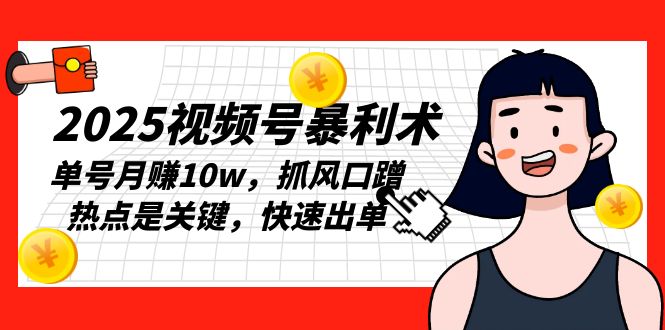 2025视频号暴利术，单号月赚10w，抓风口蹭热点是关键，快速出单-星禾网创星球