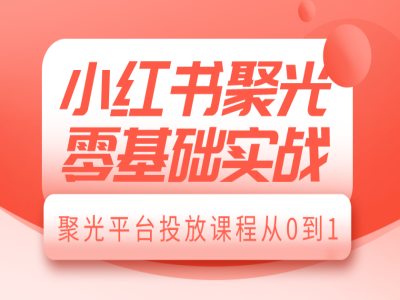 小红书聚光零基础实战，聚光平台投放课程从0到1-星禾网创星球
