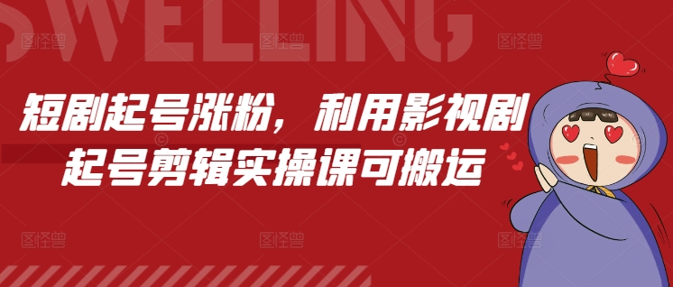 短剧起号涨粉，利用影视剧起号剪辑实操课可搬运-星禾网创星球