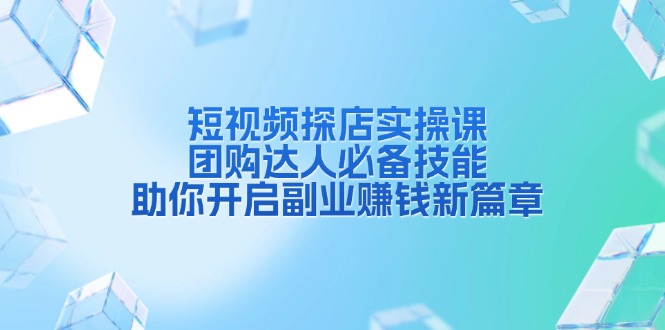 短视频探店实操课，团购达人必备技能，助你开启副业赚钱新篇章-星禾网创星球