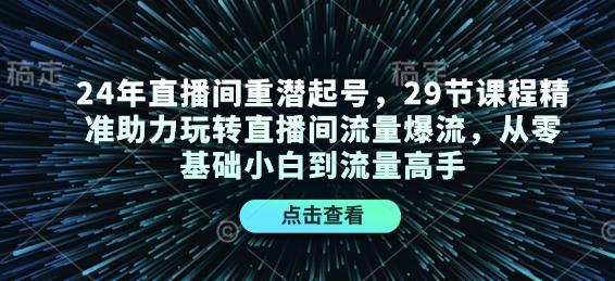 24年直播间重潜起号，29节课程精准助力玩转直播间流量爆流，从零基础小白到流量高手-星禾网创星球
