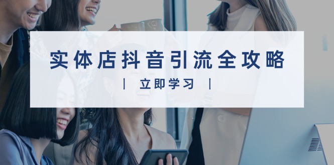 实体店抖音引流全攻略，从视频制作到直播变现，打造火爆生意-星禾网创星球