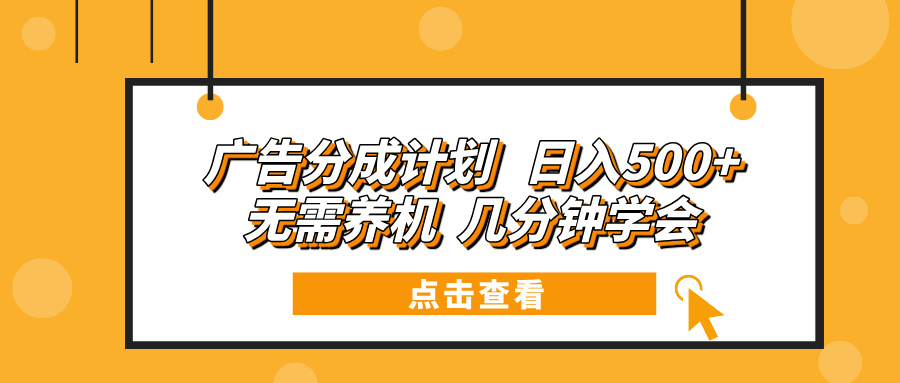 广告分成计划 日入500+ 无需养机 几分钟学会-星禾网创星球