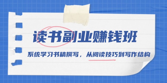 读书副业赚钱班，系统学习书稿撰写，从阅读技巧到写作结构-星禾网创星球