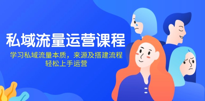 私域流量运营课程：学习私域流量本质，来源及搭建流程，轻松上手运营-星禾网创星球