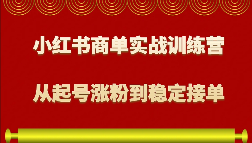 小红书商单实战训练营，从0到1教你如何变现，从起号涨粉到稳定接单，适合新手-星禾网创星球