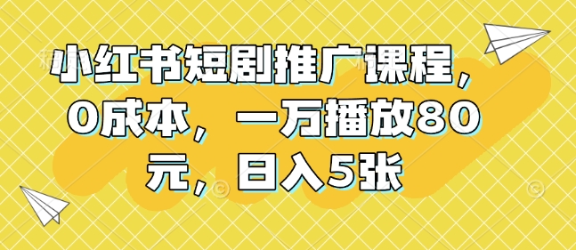 小红书短剧推广课程，0成本，一万播放80元，日入5张-星禾网创星球