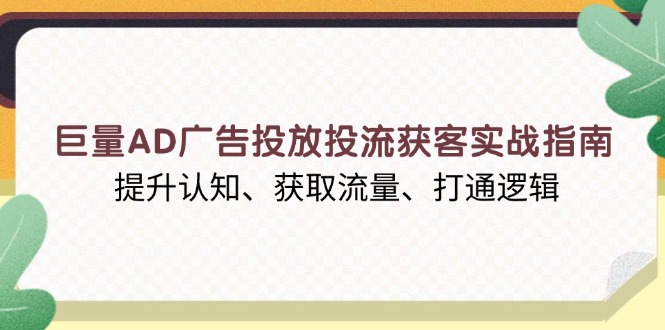巨量AD广告投放投流获客实战指南，提升认知、获取流量、打通逻辑-星禾网创星球