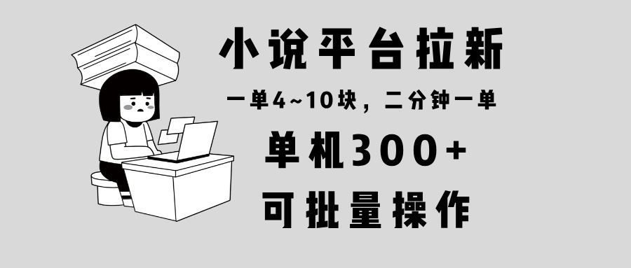 小说平台拉新，单机300+，两分钟一单4~10块，操作简单可批量。-星禾网创星球