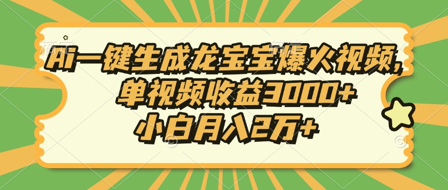 Ai一键生成龙宝宝爆火视频，单视频收益3000+，小白月入2万+-星禾网创星球