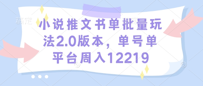 小说推文书单批量玩法2.0版本，单号单平台周入12219-星禾网创星球