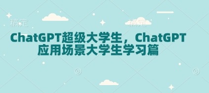 ChatGPT超级大学生，ChatGPT 应用场景大学生学习篇-星禾网创星球