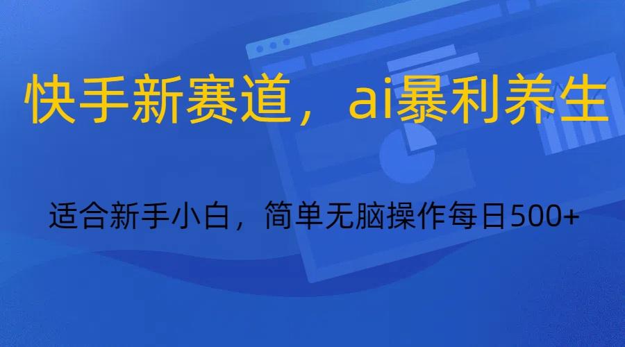 快手新赛道，ai暴利养生，0基础的小白也可以操作轻松日入500+-星禾网创星球