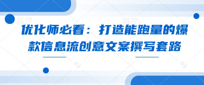 优化师必看：打造能跑量的爆款信息流创意文案撰写套路-星禾网创星球