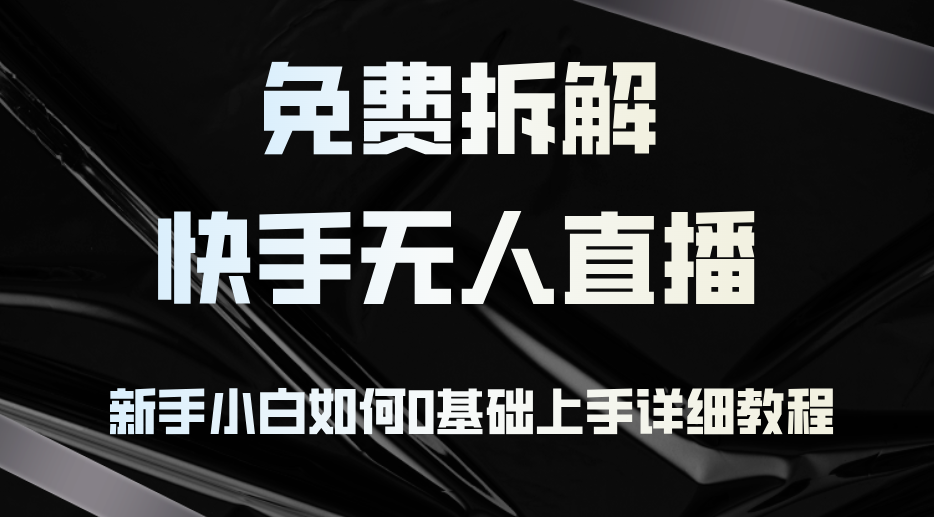 免费拆解：快手无人直播，新手小白如何0基础上手，详细教程-星禾网创星球